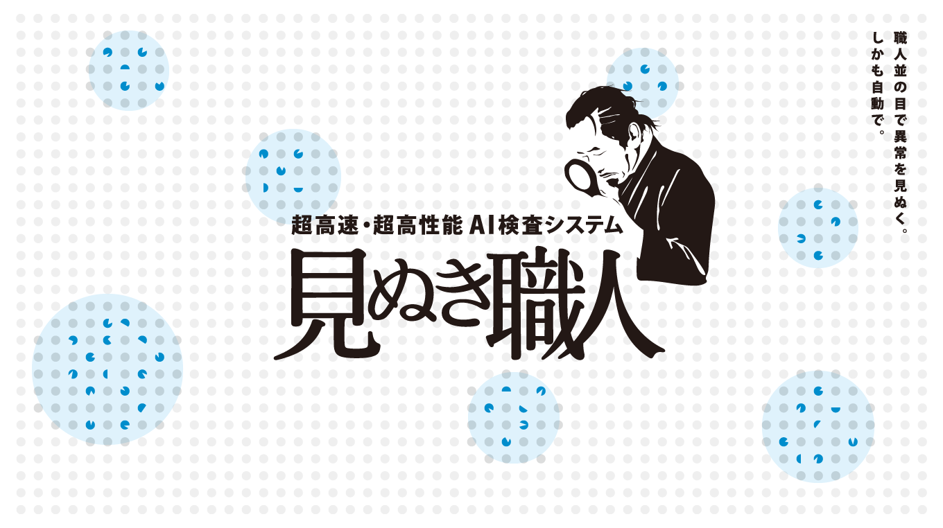 見ぬき職人 — 超高速・超高性能AI検査システム。職人並の目で異常を見抜く。しかも自動で。