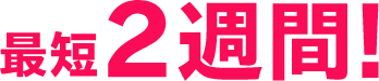 最短2週間!